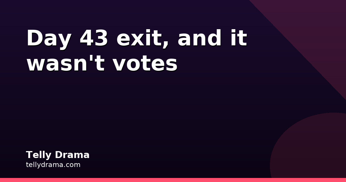 Day 43 exit, and it wasn't by votes